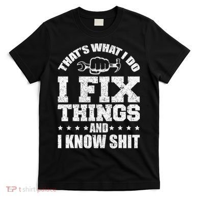 That's What I Do I Fix Things And I Know Shit Funny Saying T-Shirt