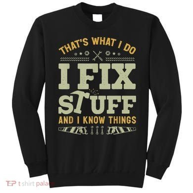 That's What I Do I Fix Stuff And I Know Things Funny Saying Sweatshirt