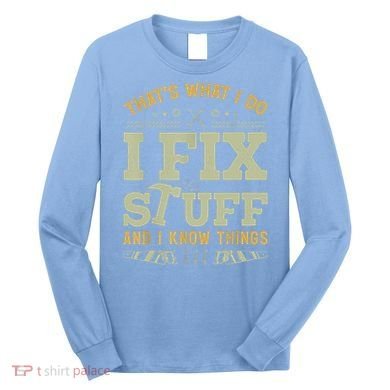 That's What I Do I Fix Stuff And I Know Things Funny Saying Long Sleeve Shirt
