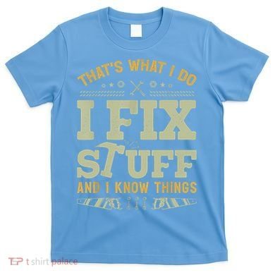 That's What I Do I Fix Stuff And I Know Things Funny Saying T-Shirt