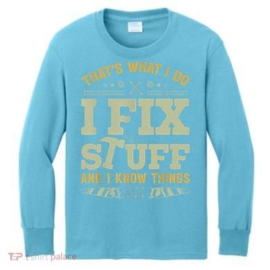 That's What I Do I Fix Stuff And I Know Things Funny Saying Kids Long Sleeve Shirt