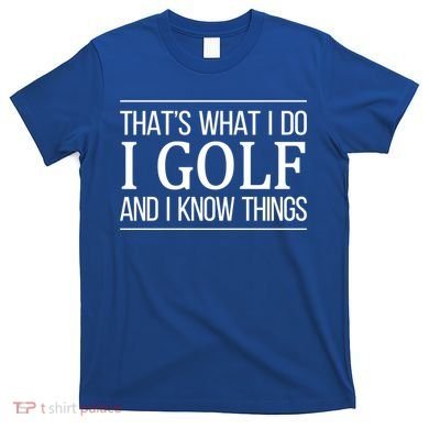 ThatS What I Do I Play Golf And I Know Things Gift T-Shirt