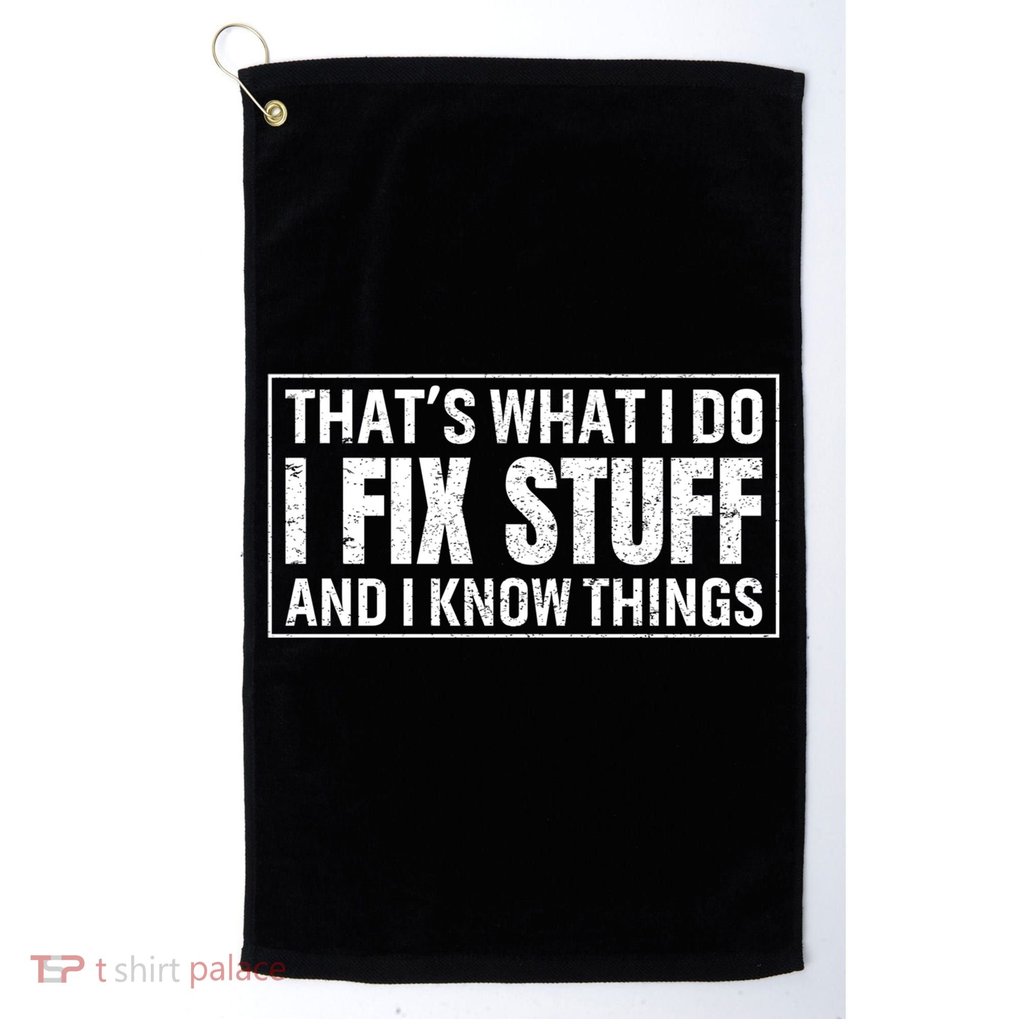 That's What I Do I Fix Stuff And I Know Things Funny Saying Gift Golf Towel