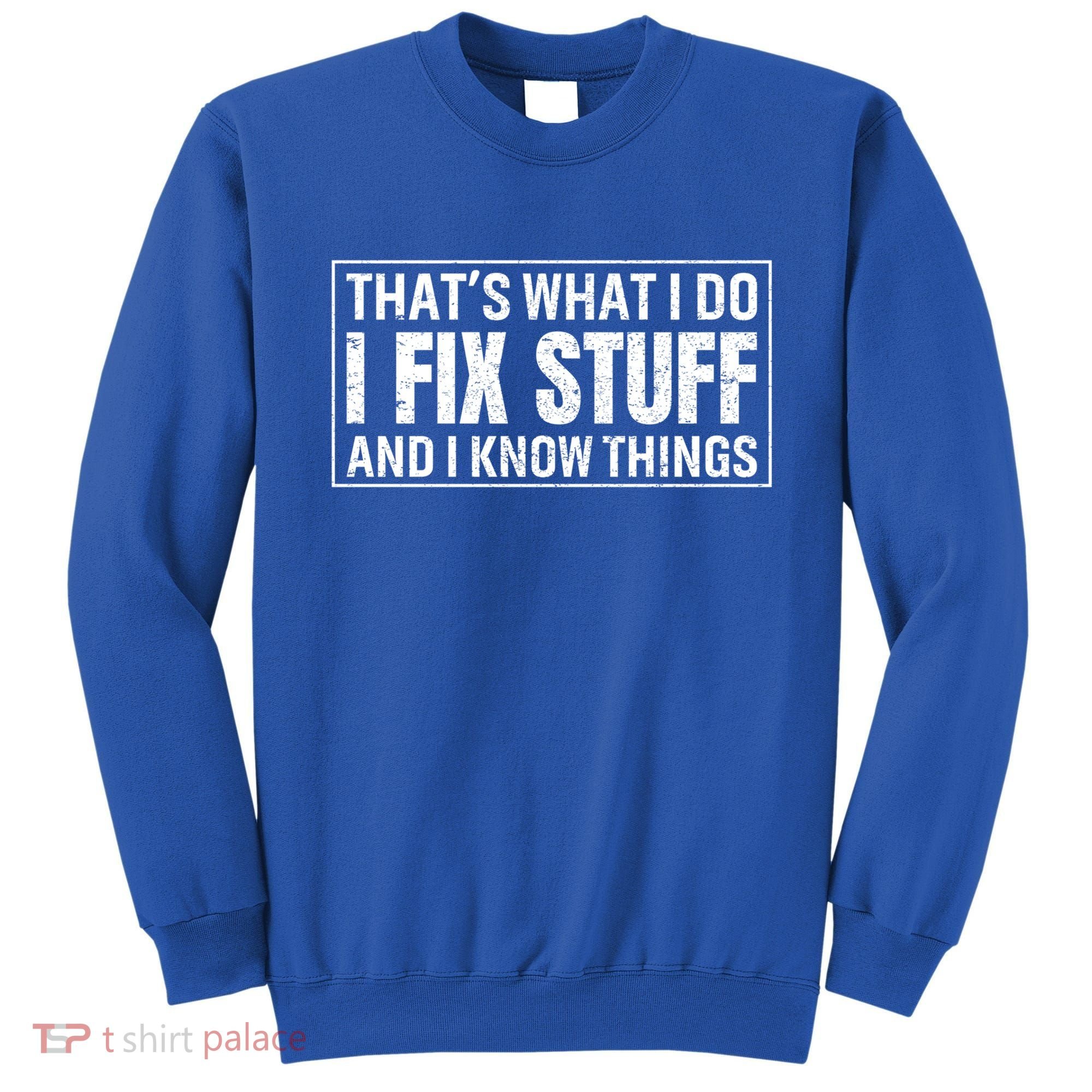 That's What I Do I Fix Stuff And I Know Things Funny Saying Gift Sweatshirt
