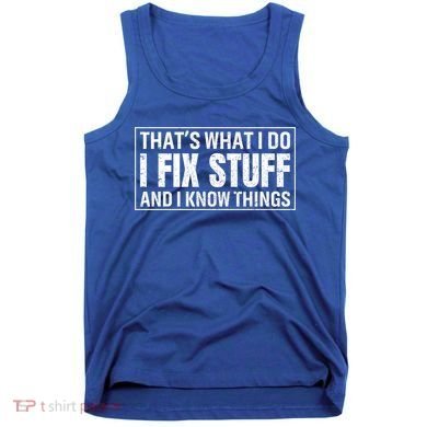 That's What I Do I Fix Stuff And I Know Things Funny Saying Gift Tank Top