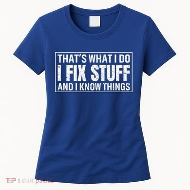 That's What I Do I Fix Stuff And I Know Things Funny Saying Gift Women's T-Shirt