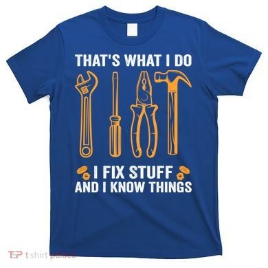 That's What I Do I Fix Stuff And I Know Things Funny Saying Funny Gift T-Shirt