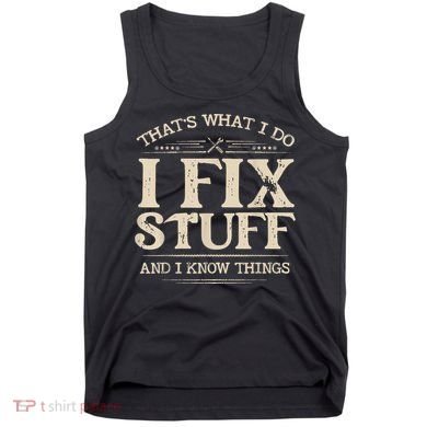 That's What I Do I Fix Stuff And I Know Things Funny Saying Tank Top