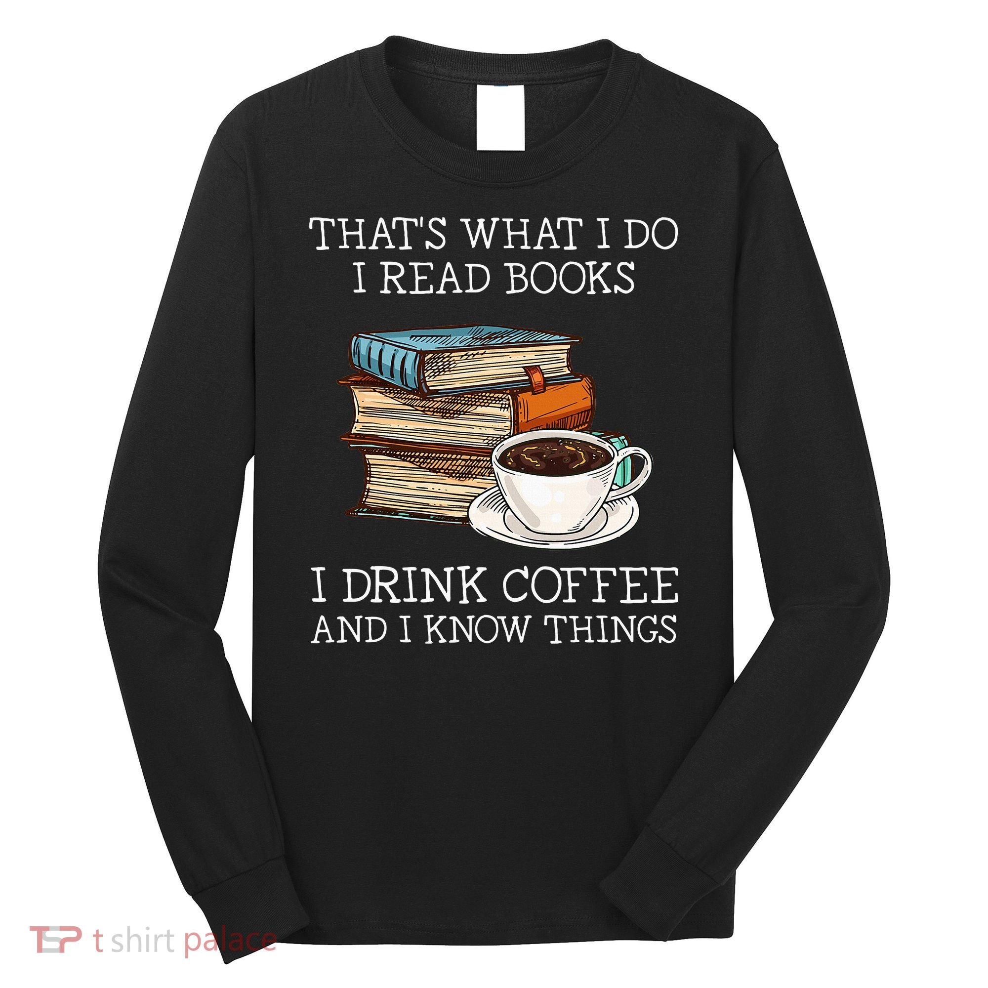 ThatS What I Do I Read Books I Drink Coffee I Know Things Long Sleeve Shirt