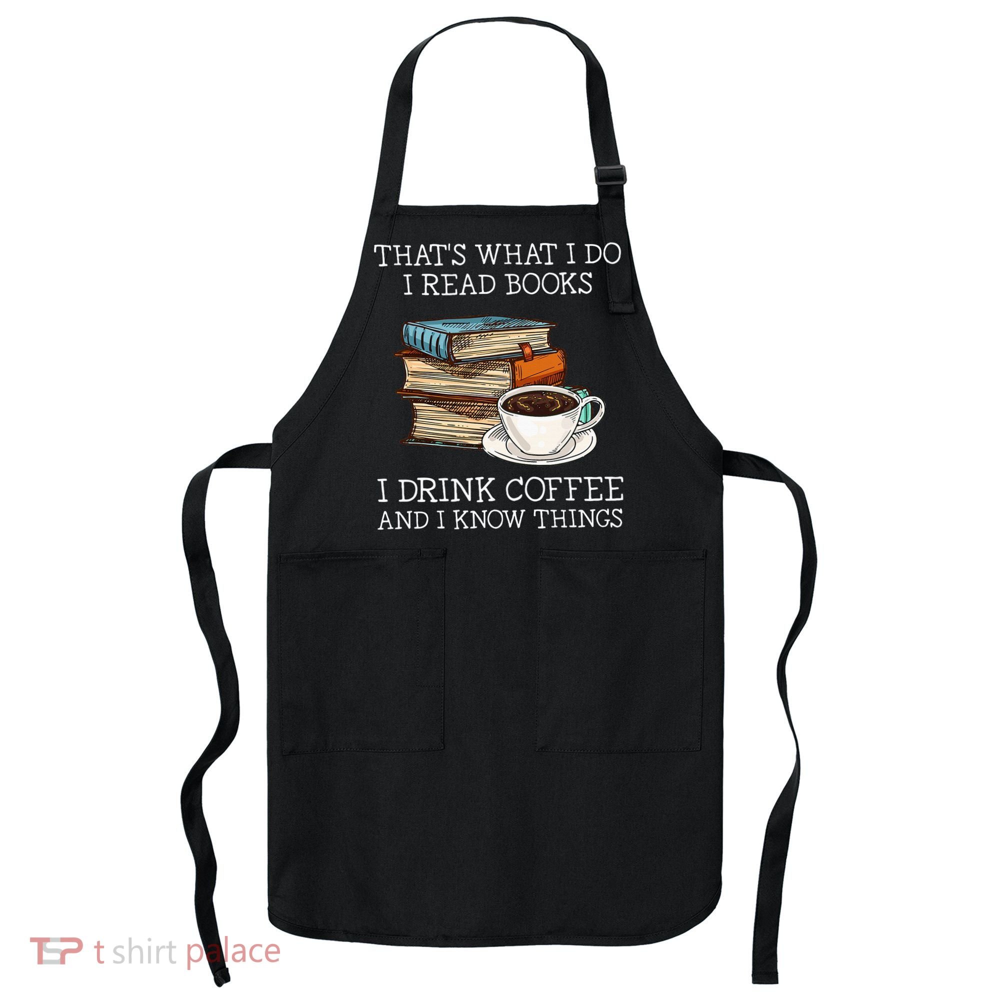 ThatS What I Do I Read Books I Drink Coffee I Know Things Apron