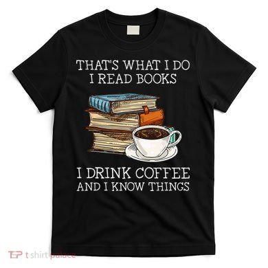 ThatS What I Do I Read Books I Drink Coffee I Know Things T-Shirt