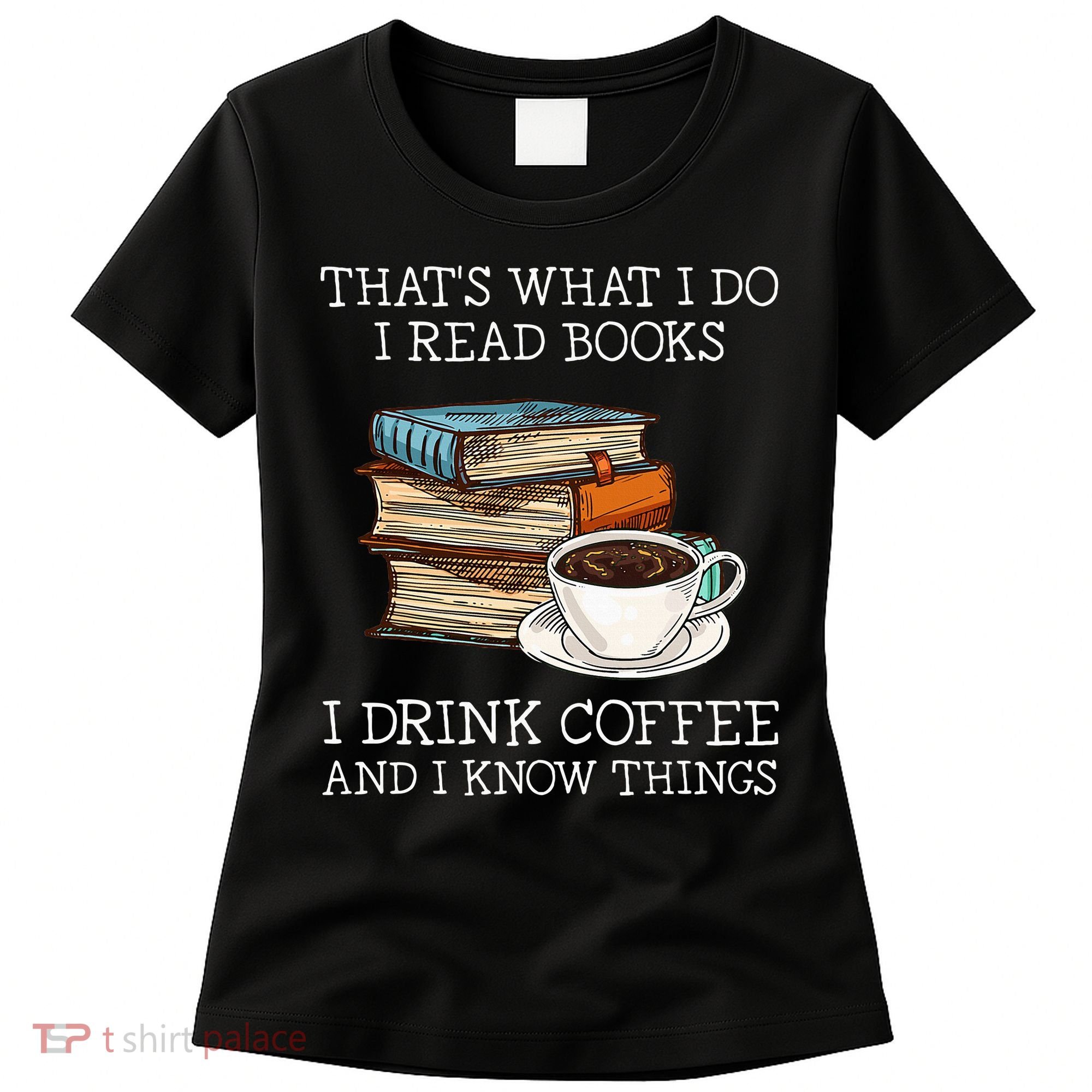 ThatS What I Do I Read Books I Drink Coffee I Know Things Women's T-Shirt