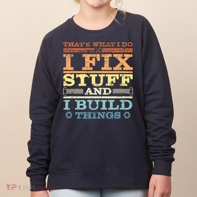 THAT'S WHAT I DO I FIX STUFF AND I BUILD THINGS WEATHERED Women's Sweatshirt