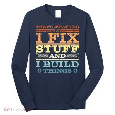 THAT'S WHAT I DO I FIX STUFF AND I BUILD THINGS WEATHERED Long Sleeve Shirt