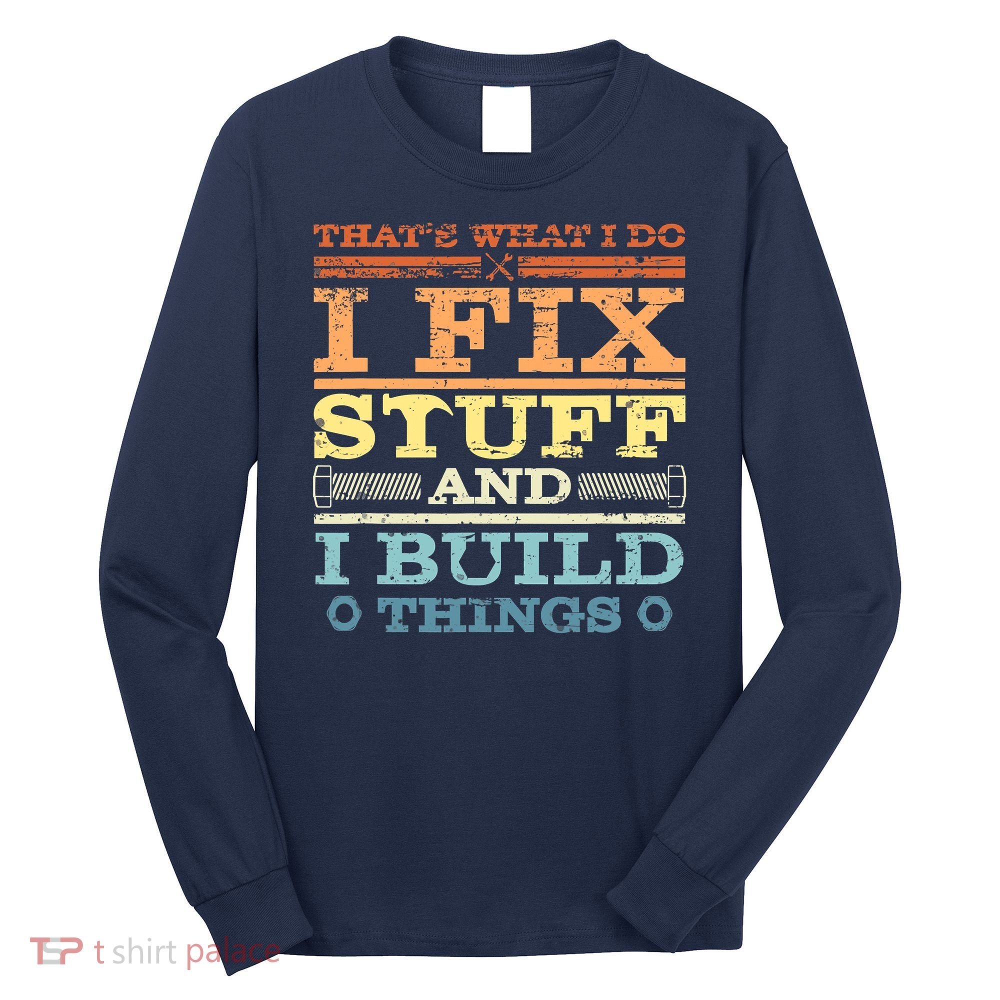 THAT'S WHAT I DO I FIX STUFF AND I BUILD THINGS WEATHERED Long Sleeve Shirt