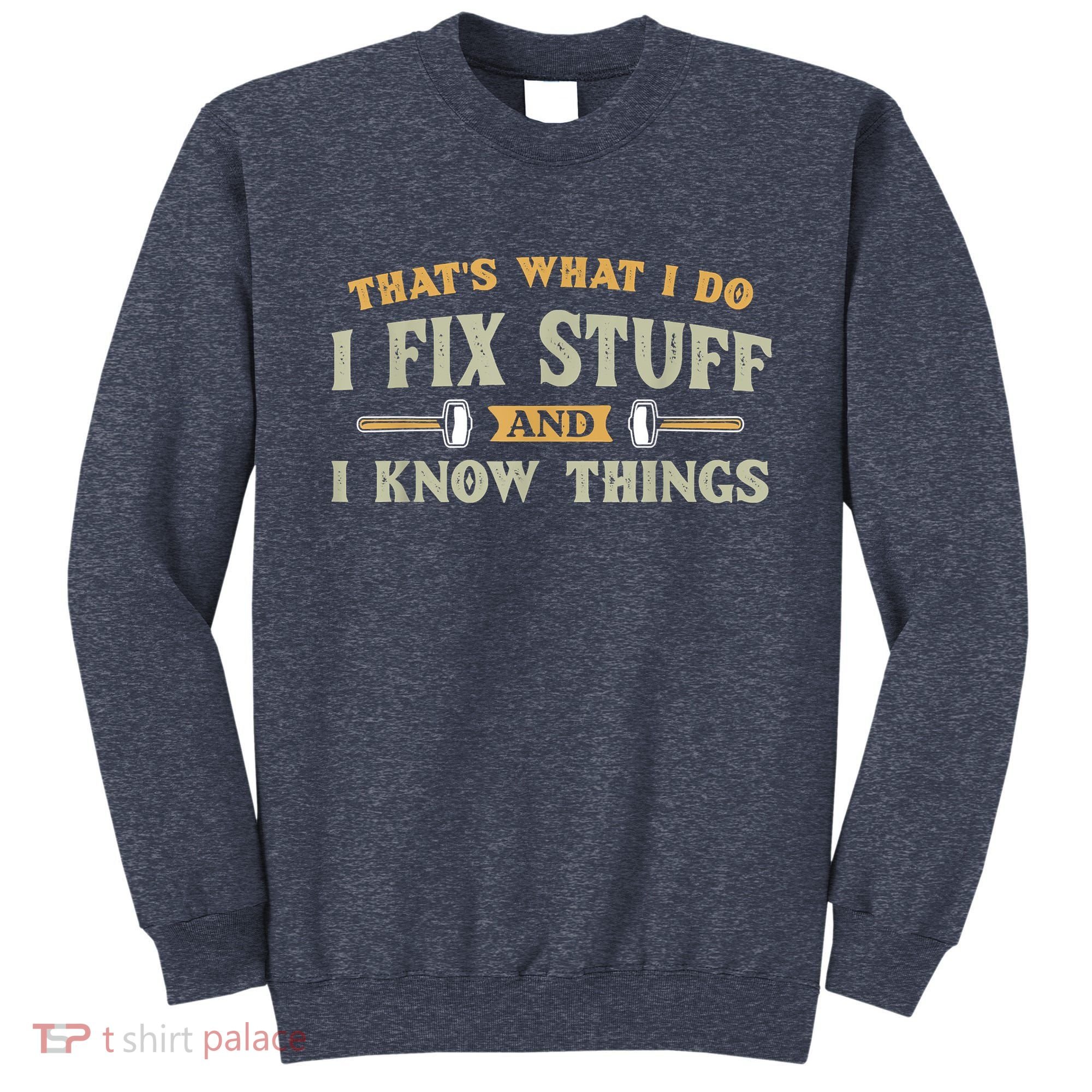 That's What I Do I Fix Stuff And I Know Things Funny Saying Sweatshirt