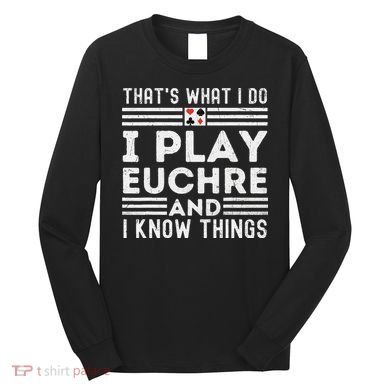 Thats What i Do I Play Eucher And I Know Things Euchre Gamer Long Sleeve Shirt