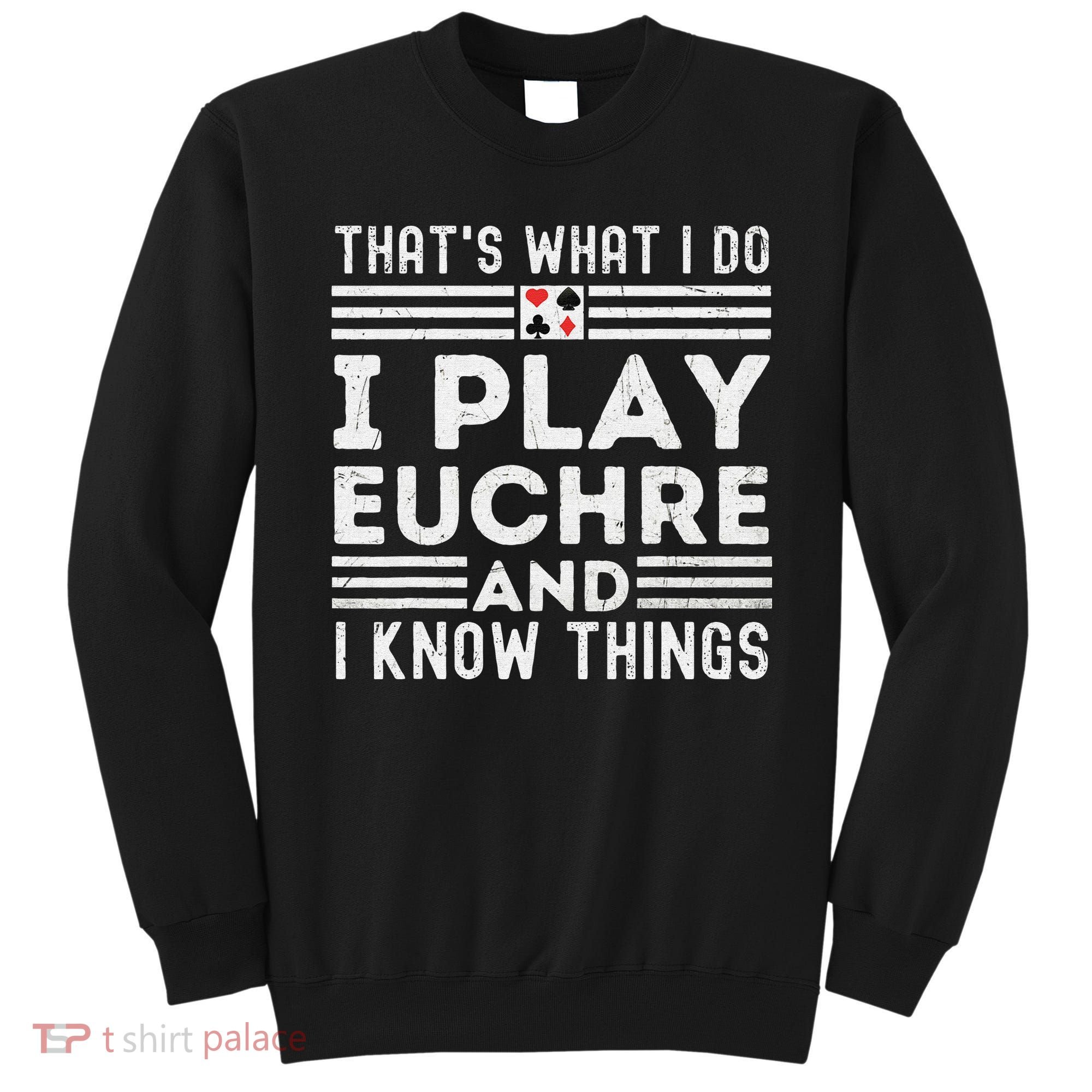 Thats What i Do I Play Eucher And I Know Things Euchre Gamer Sweatshirt