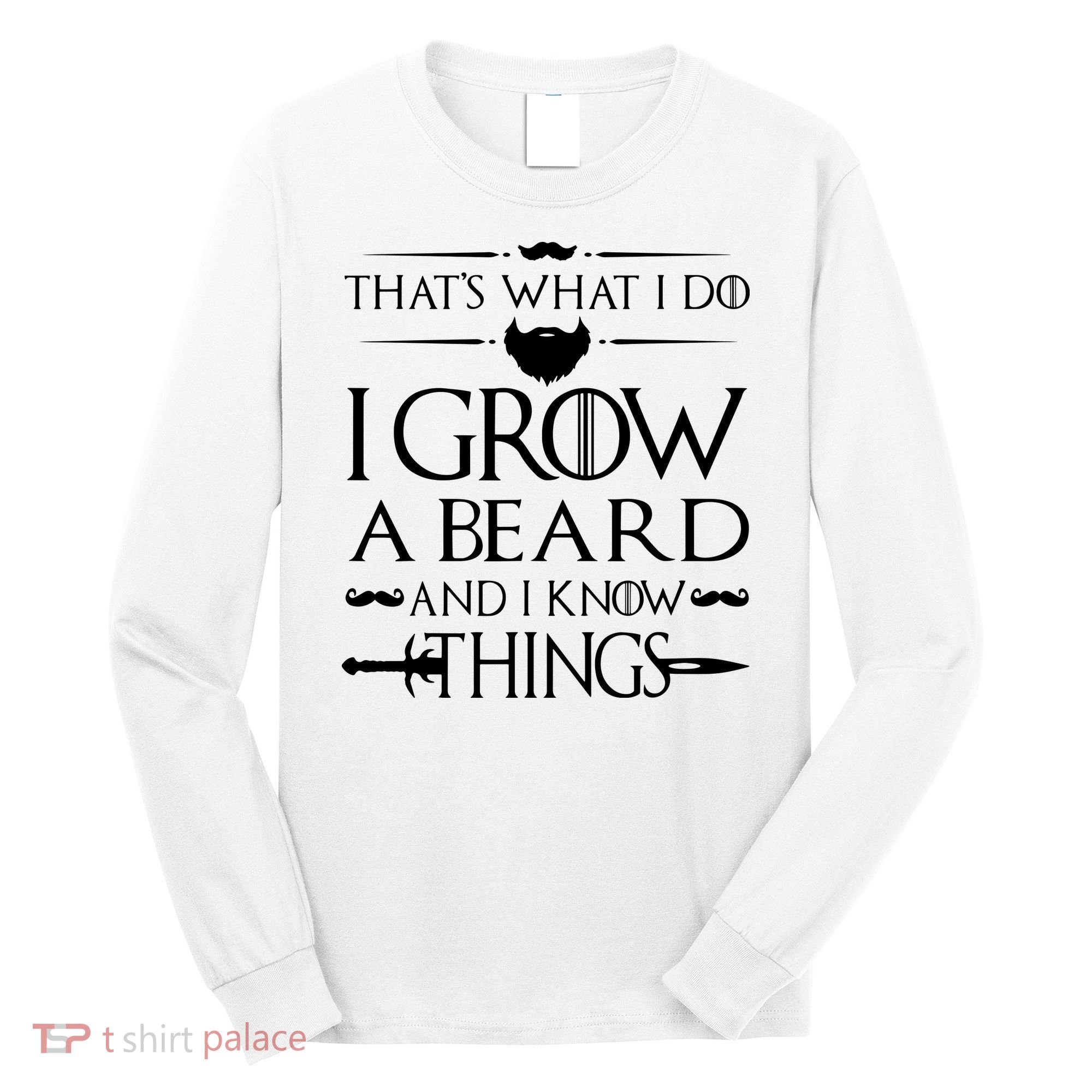 That's What I Do I Grow A Beard And I Know Things Love Beard Long Sleeve Shirt