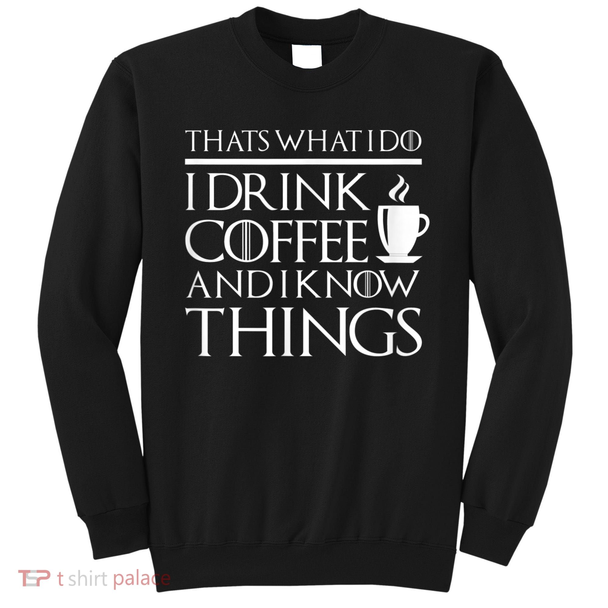 Thats What I Do I Drink Coffee And I Know Things Sweatshirt