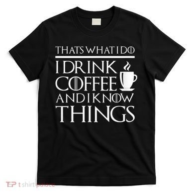 Thats What I Do I Drink Coffee And I Know Things T-Shirt