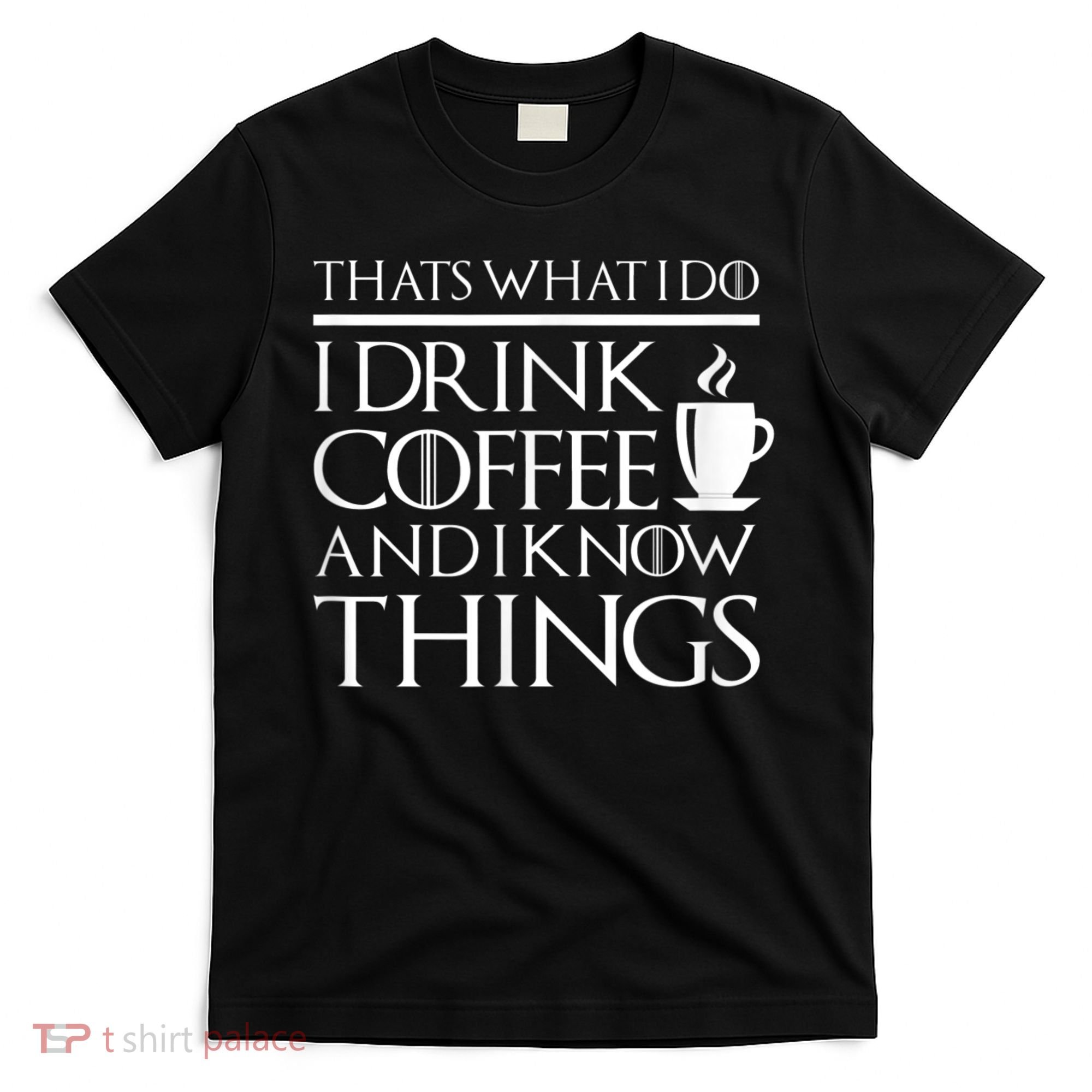 Thats What I Do I Drink Coffee And I Know Things T-Shirt