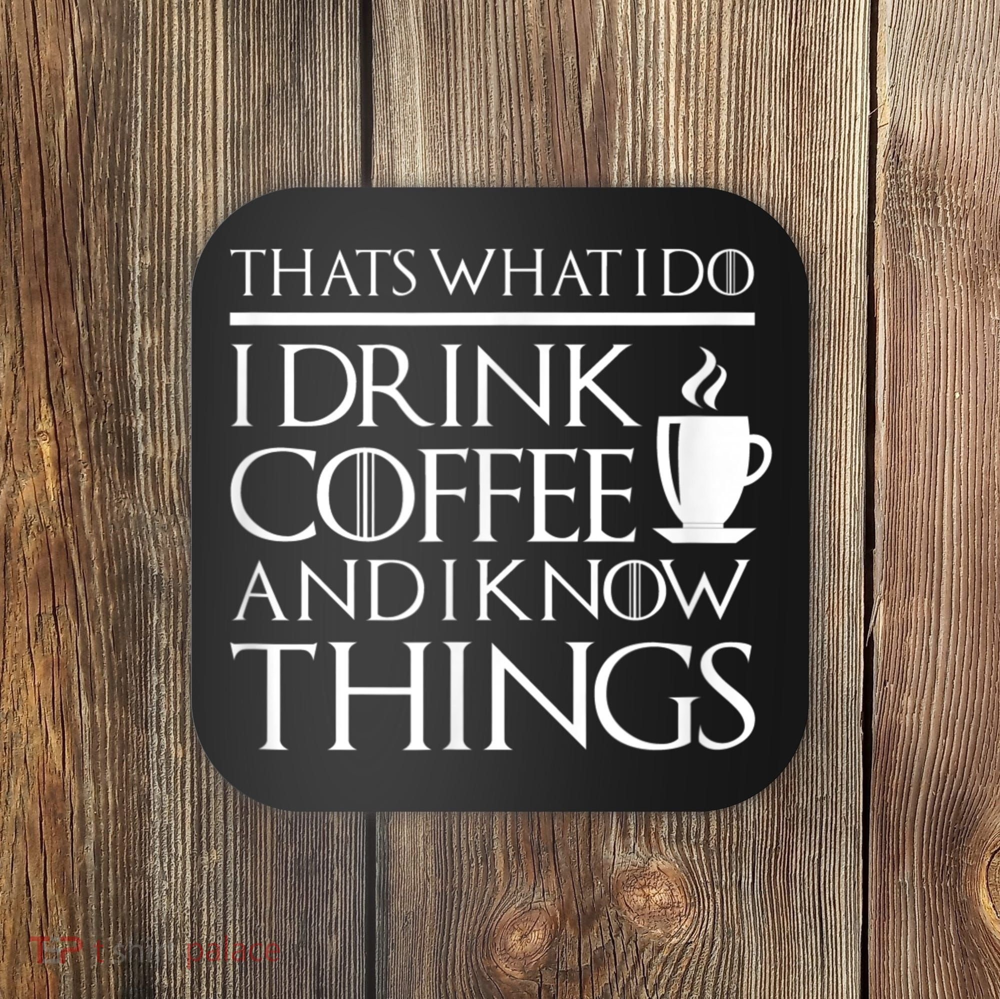 Thats What I Do I Drink Coffee And I Know Things Coaster