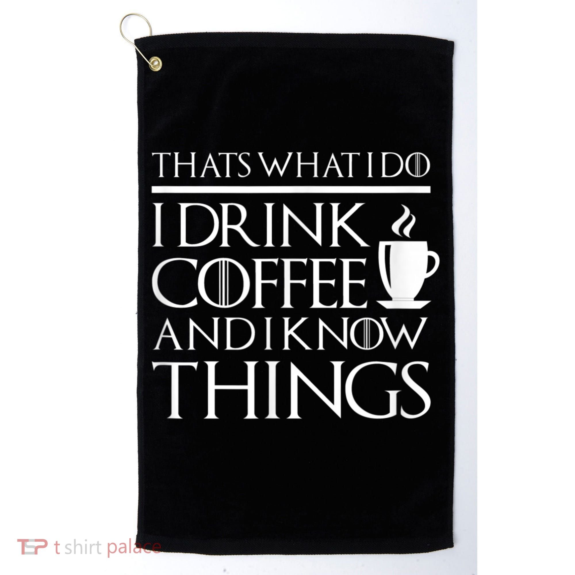 Thats What I Do I Drink Coffee And I Know Things Golf Towel