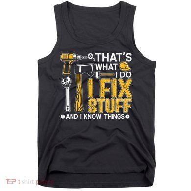 That's What I Do I Fix Stuff And I Know Things Funny Saying Tank Top
