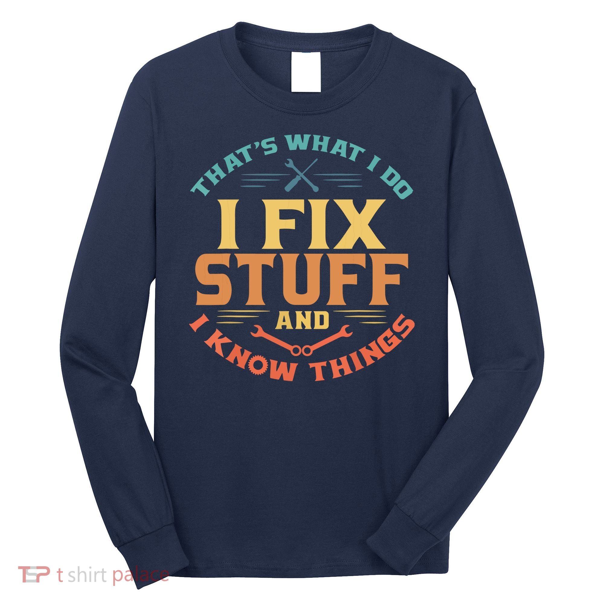 That's What I Do I Fix Stuff And I Know Things Funny Dad Long Sleeve Shirt