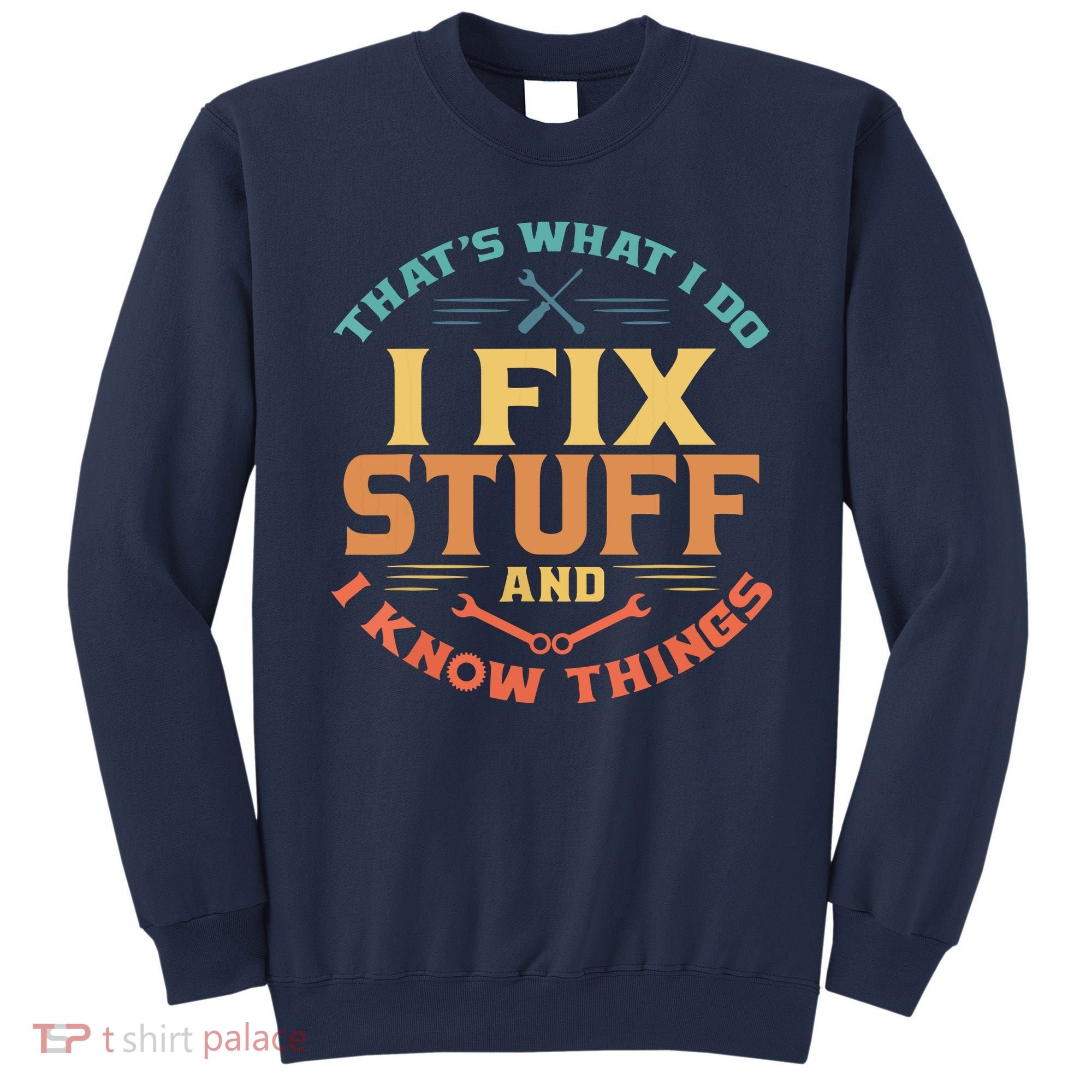 That's What I Do I Fix Stuff And I Know Things Funny Dad Sweatshirt