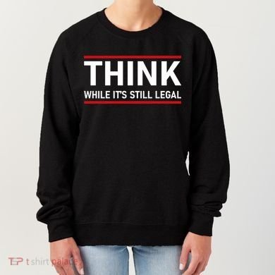 Think While It's Still Legal Political Statement Women's Sweatshirt