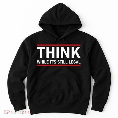 Think While It's Still Legal Political Statement Hoodie