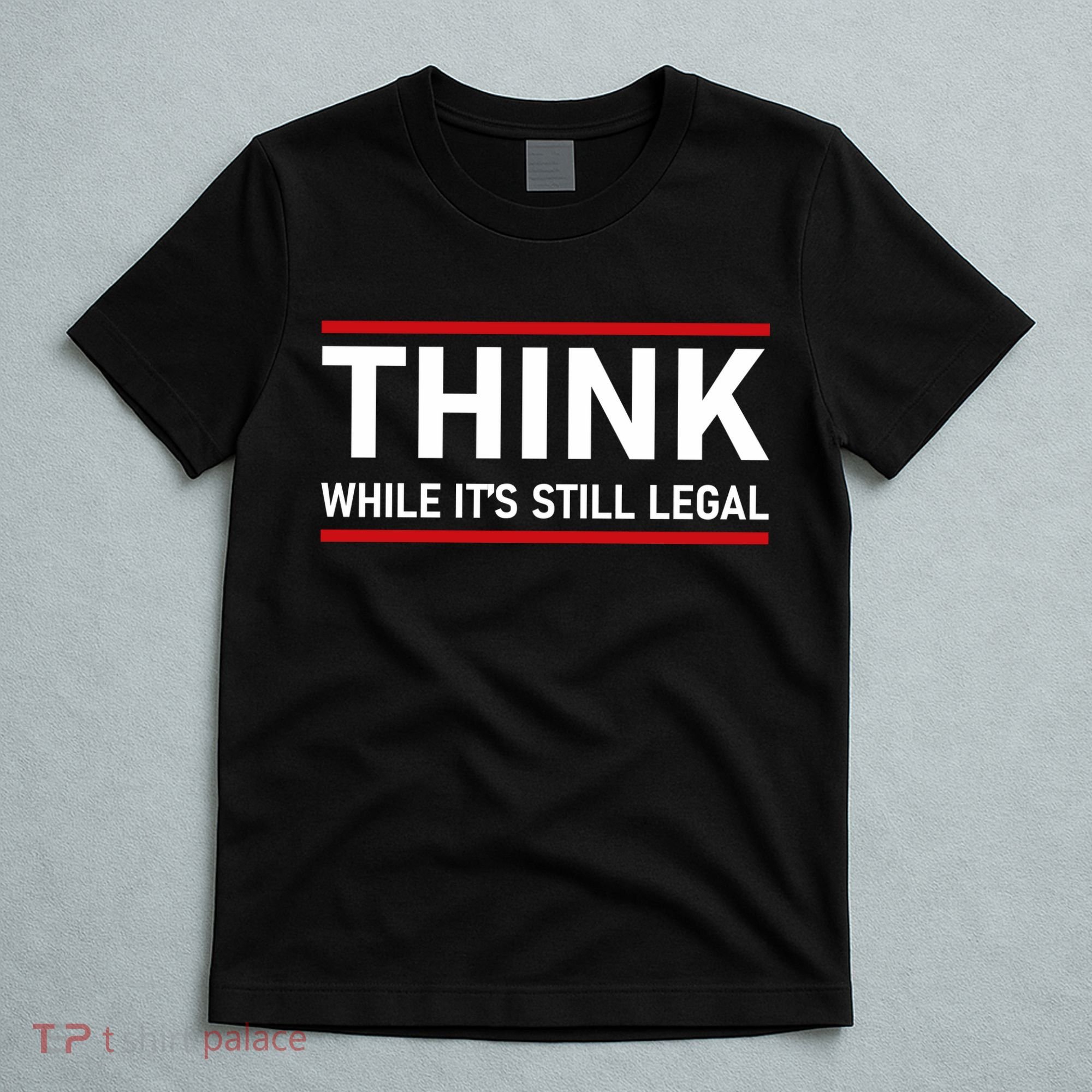 Think While It's Still Legal Political Statement T-Shirt