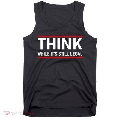 Think While It's Still Legal Political Statement Tank Top