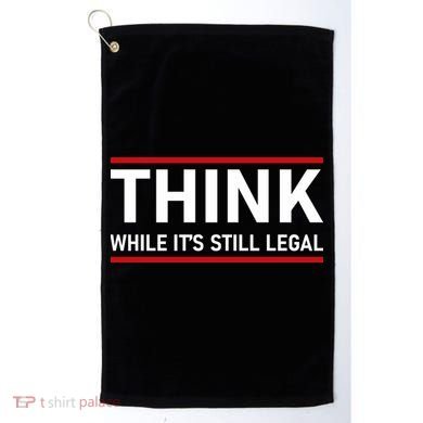 Think While It's Still Legal Political Statement Golf Towel