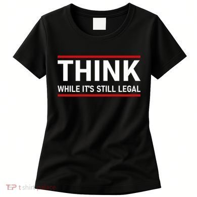 Think While It's Still Legal Political Statement Women's T-Shirt