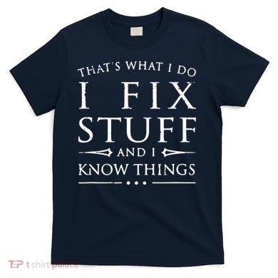 That's What I Do I Fix Stuff And I Know Things T-Shirt