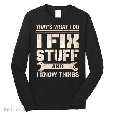 That's What I Do I Fix Stuff And I Know Things Long Sleeve Shirt