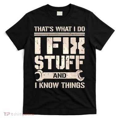 That's What I Do I Fix Stuff And I Know Things T-Shirt