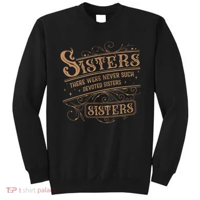 There Were Never Such Devoted Sisters Sweatshirt