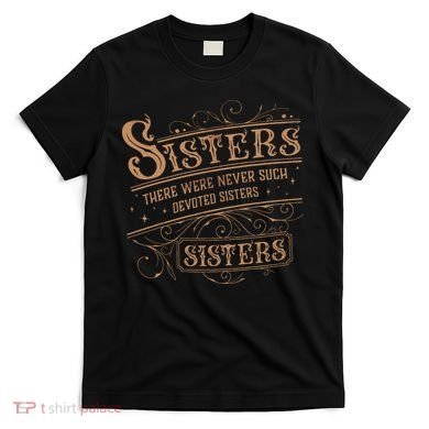There Were Never Such Devoted Sisters T-Shirt