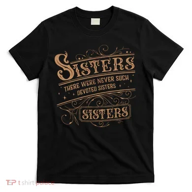 There Were Never Such Devoted Sisters T-Shirt