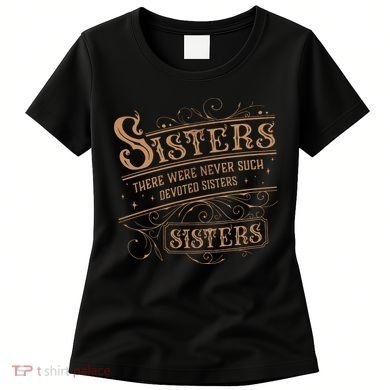 There Were Never Such Devoted Sisters Women's T-Shirt