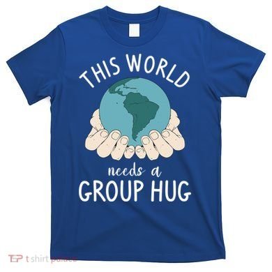 This World Needs A Group Hug International World Peace Day Gift T-Shirt
