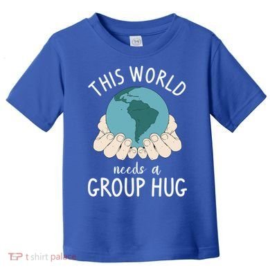 This World Needs A Group Hug International World Peace Day Gift Toddler T-Shirt