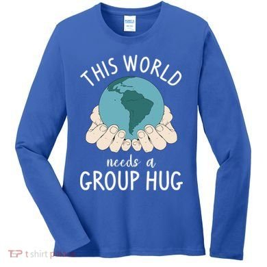 This World Needs A Group Hug International World Peace Day Gift Women's Long Sleeve Shirt