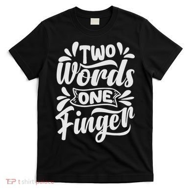 Two Words One Finger - Funny Quote - Sarcastic Saying T-Shirt