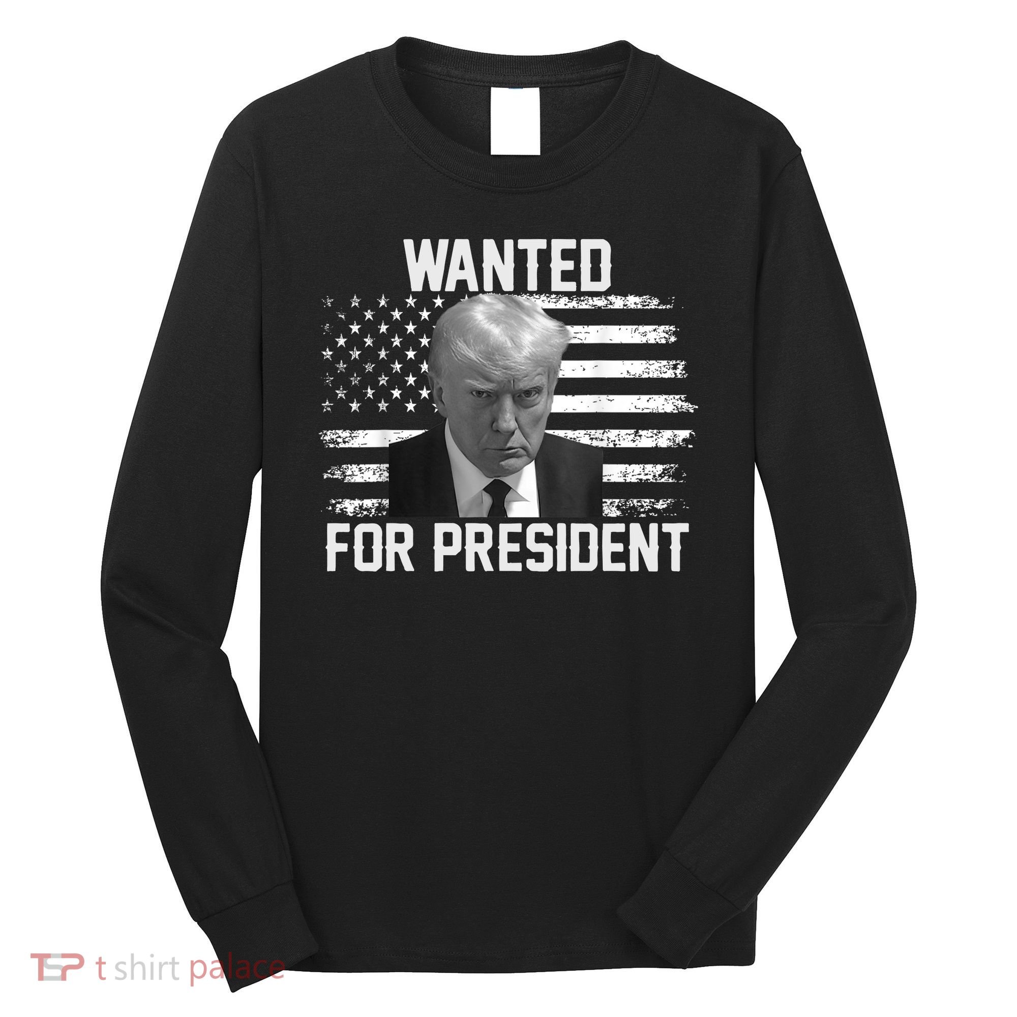 Trump Wanted President Trump Mugshot Long Sleeve Shirt