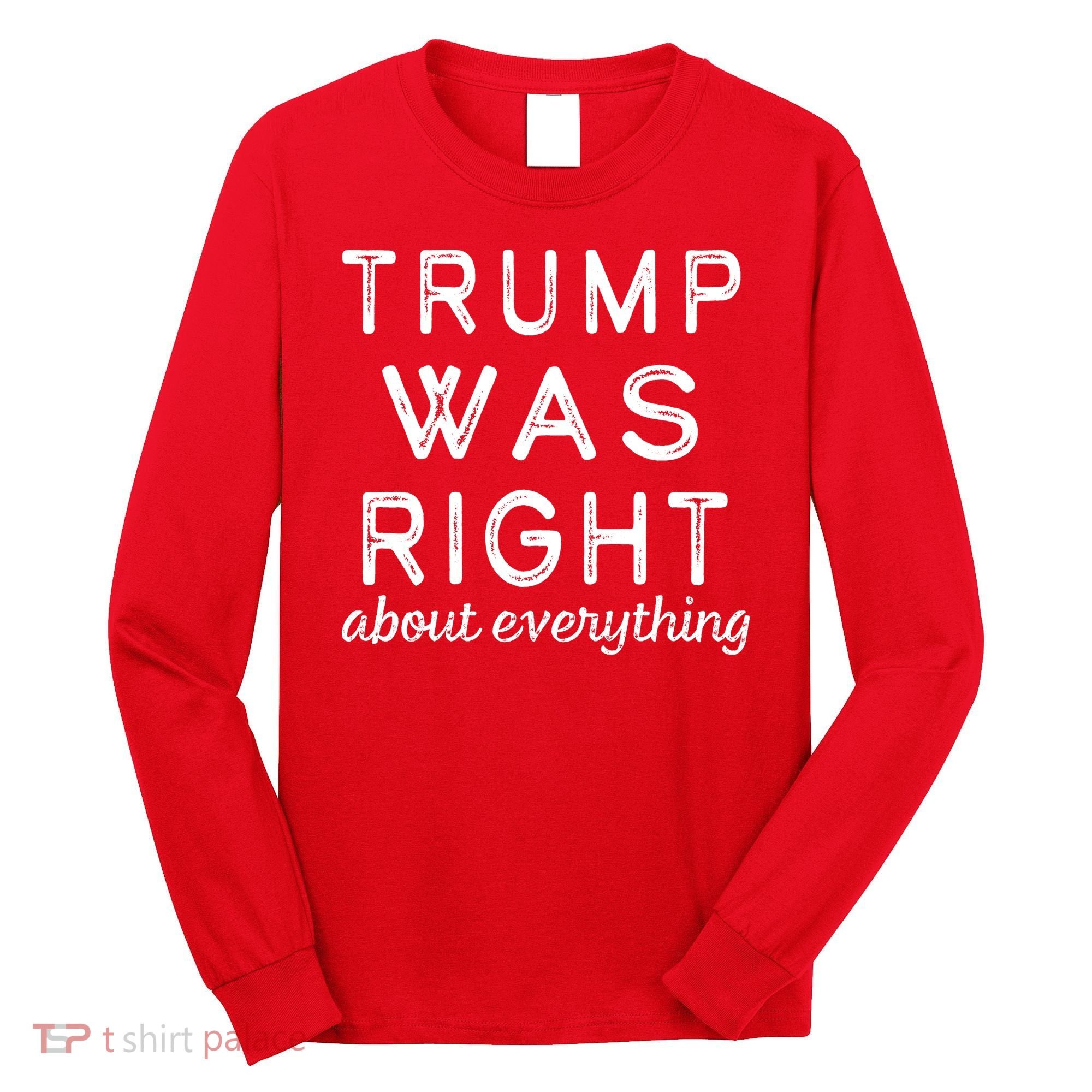 Trump Was Right About Everything, Pro Trump, Anti Biden, Republican Long Sleeve Shirt